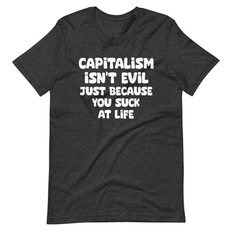 Capitalism Isn't Evil Just Because You Suck Shirt