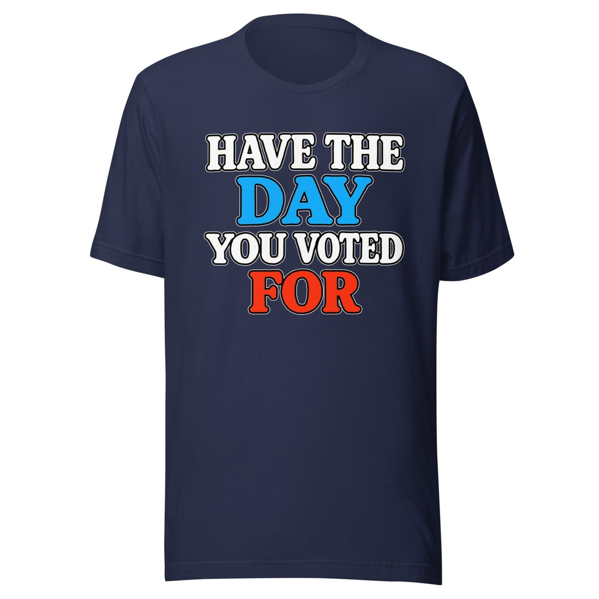 Have The Day You Voted For Shirt