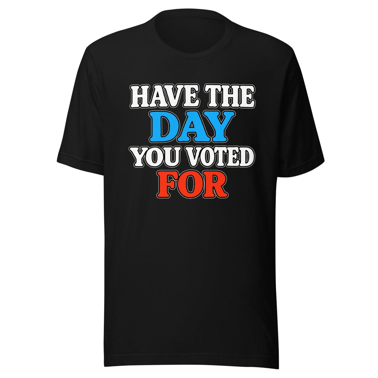 Have The Day You Voted For Shirt