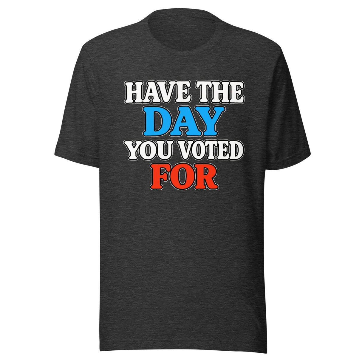 Have The Day You Voted For Shirt