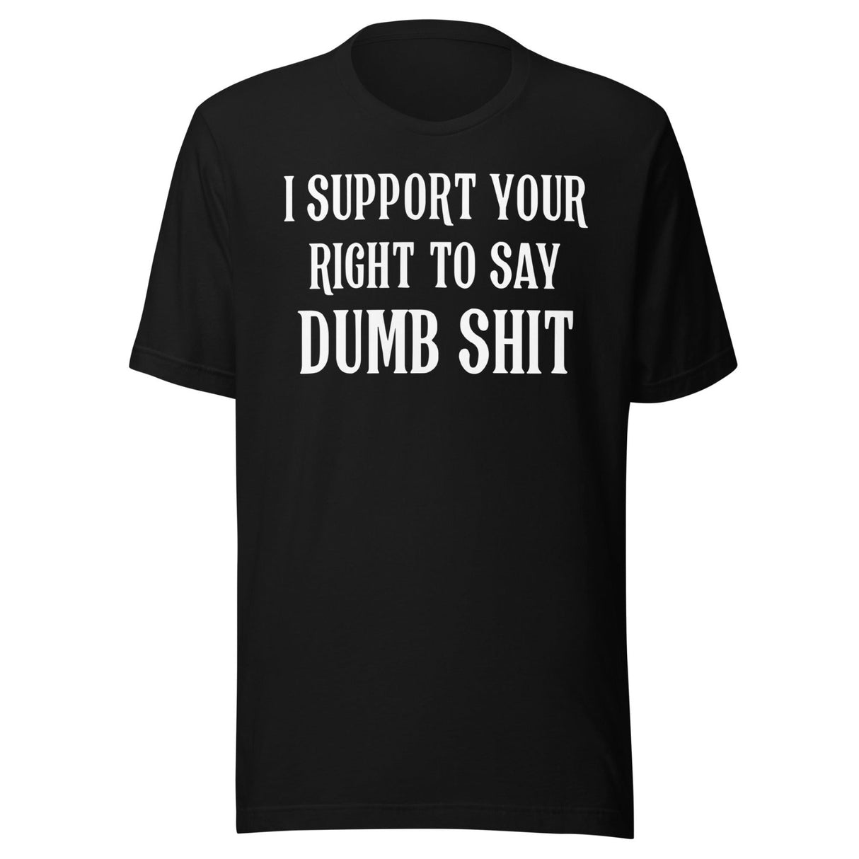 I Support Your Right To Say Dumb Shit Shirt