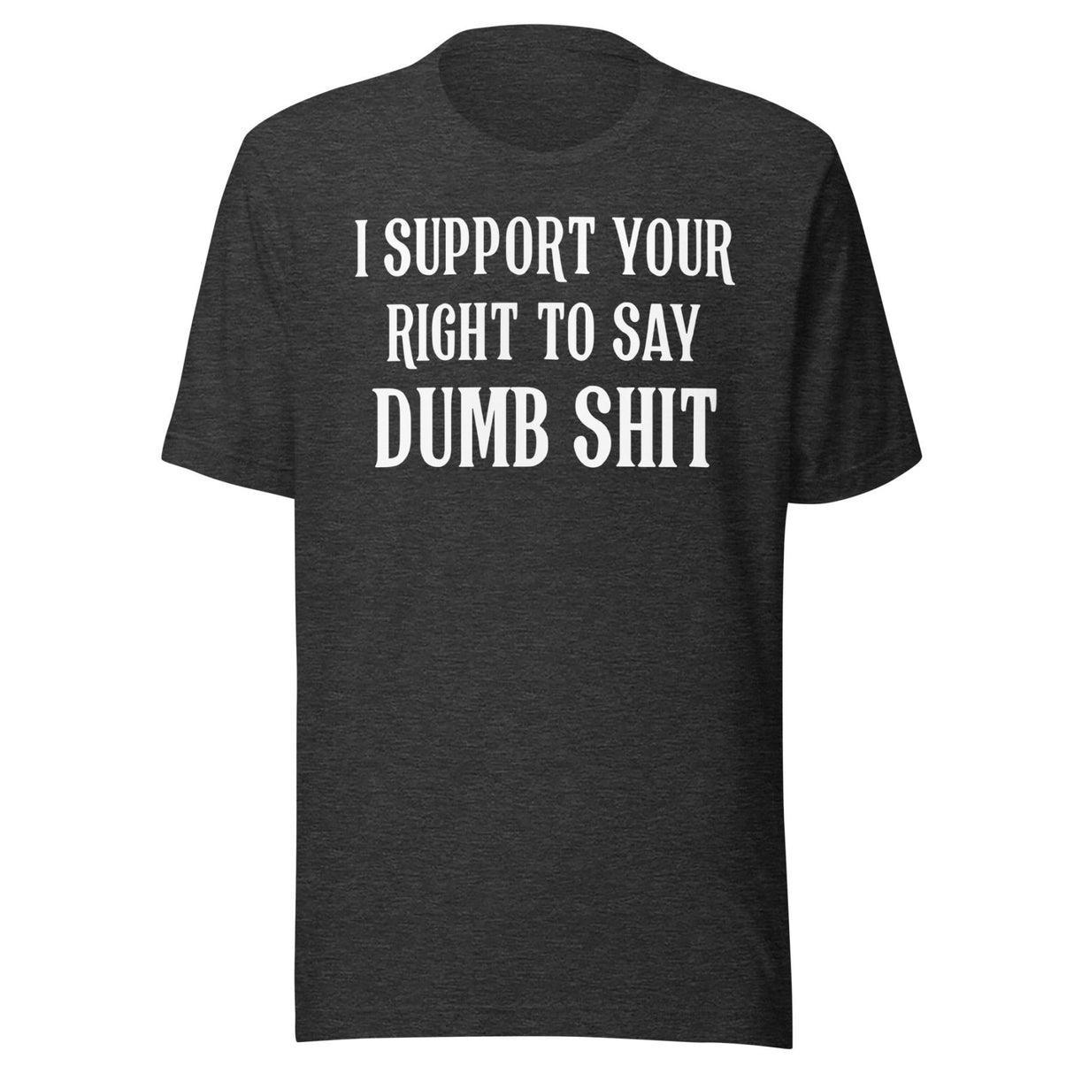 I Support Your Right To Say Dumb Shit Shirt