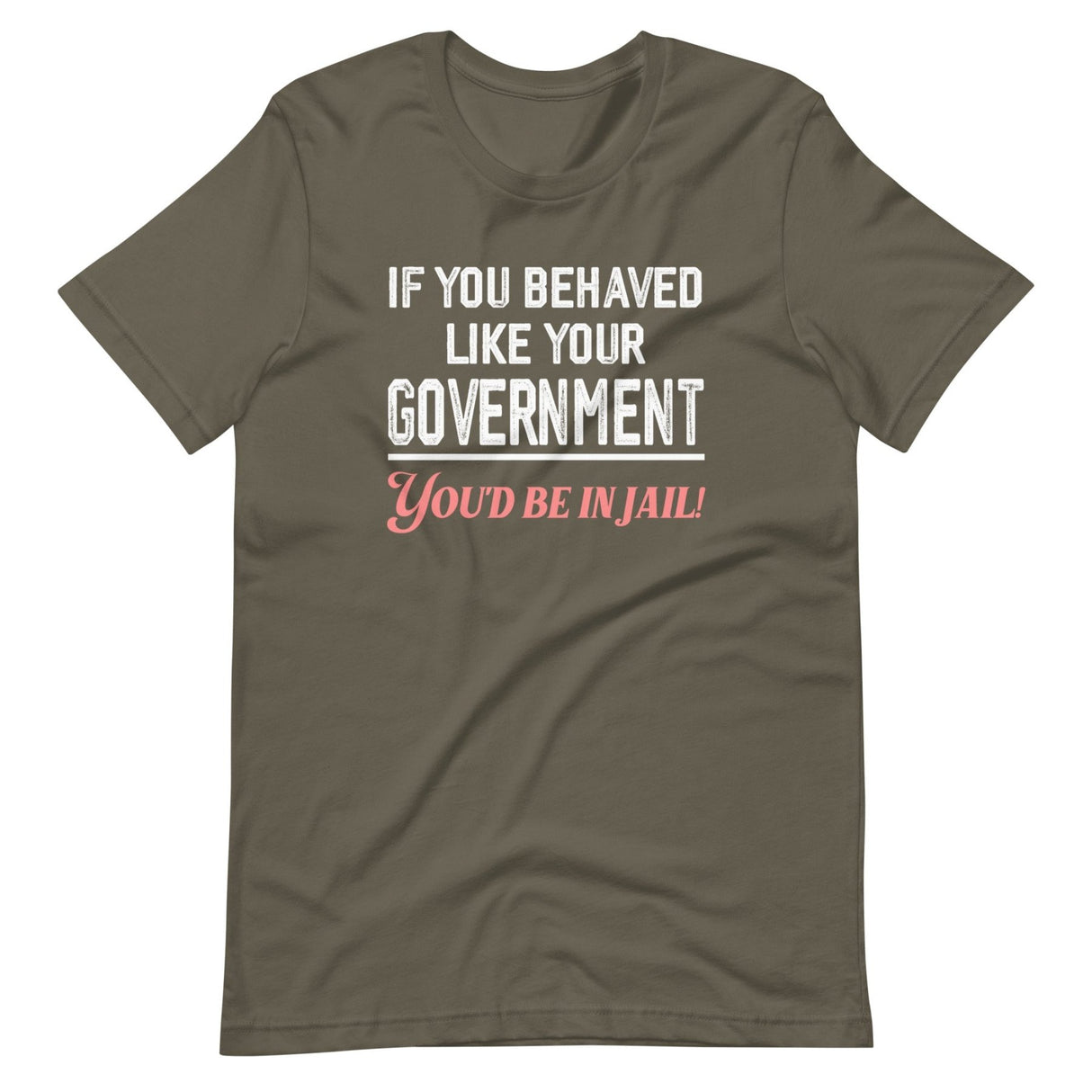 If You Behaved Like Your Government You'd Be In Jail Shirt