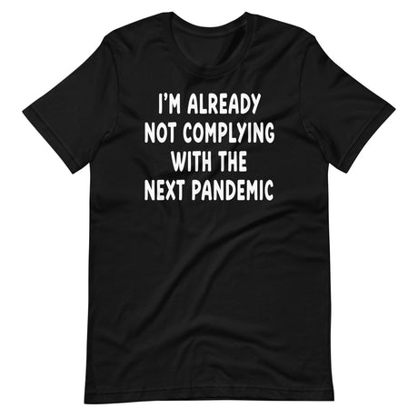 I'm Already Not Complying With The Next Pandemic Shirt