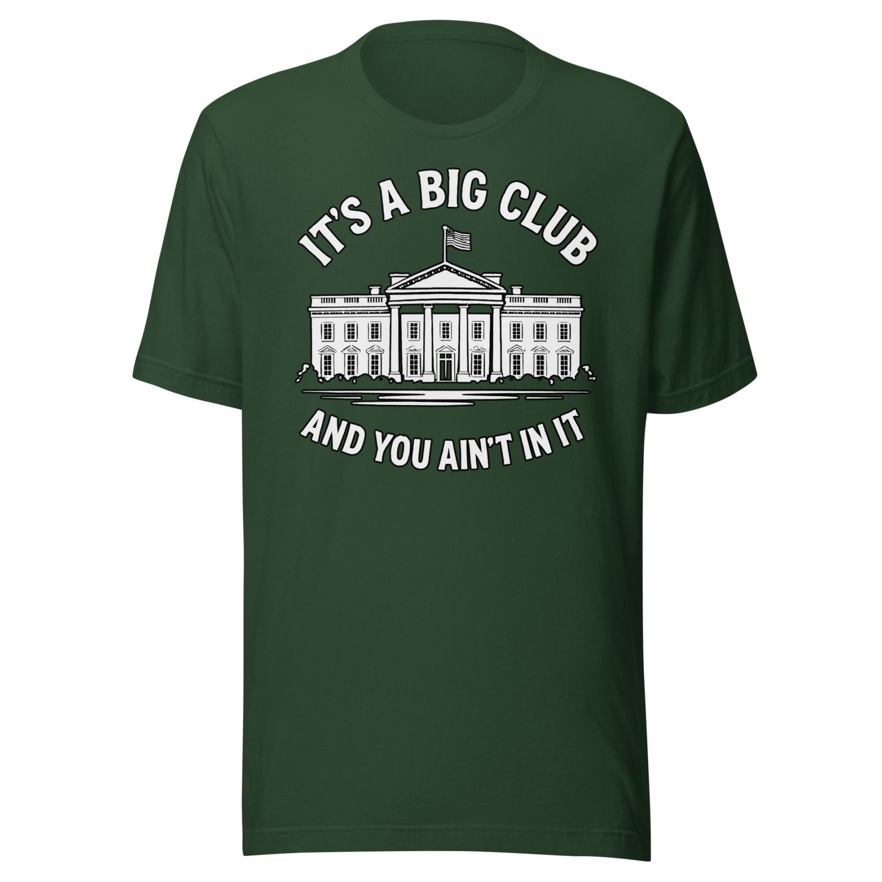 It's a Big Club and You Ain't In It Government Shirt