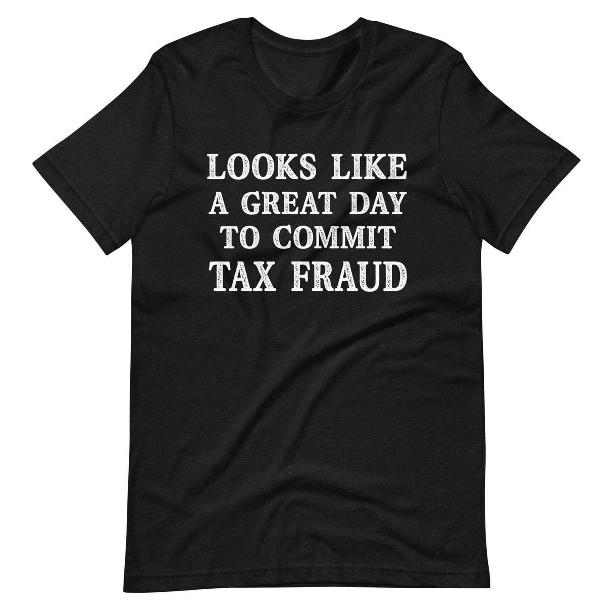 Looks Like a Great Day To Commit Tax Fraud Shirt