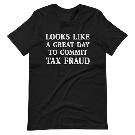 Looks Like a Great Day To Commit Tax Fraud Shirt