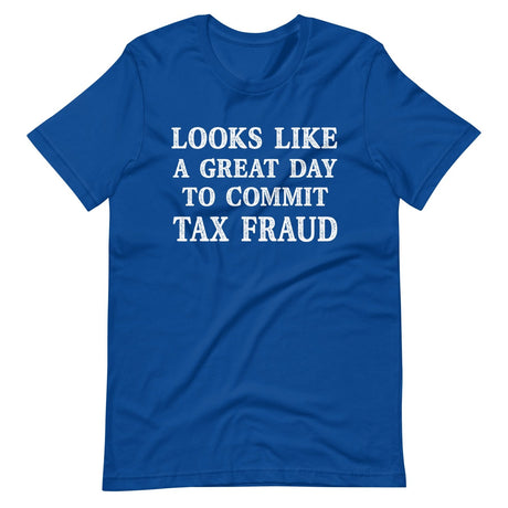 Looks Like a Great Day To Commit Tax Fraud Shirt