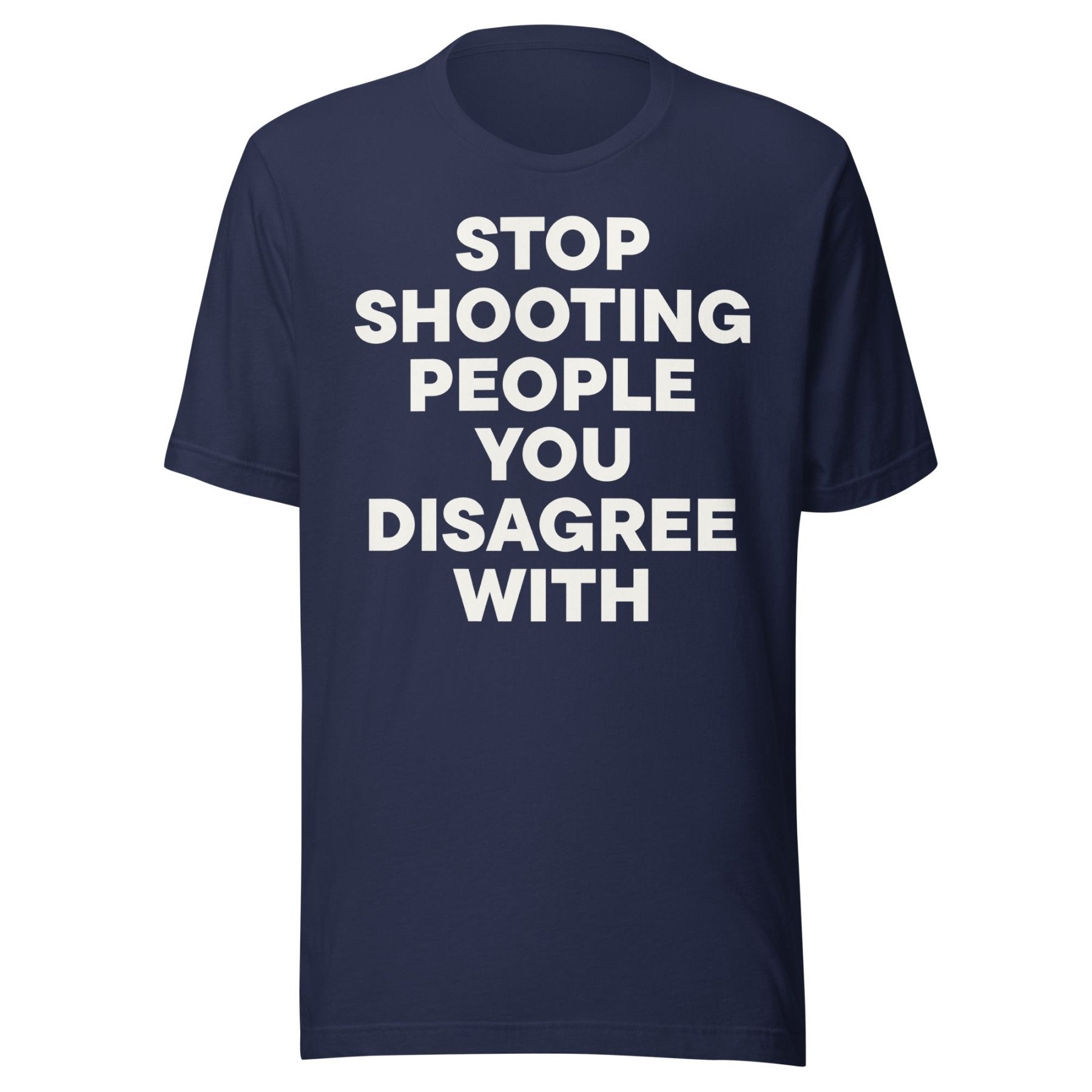 Stop Shooting People You Disagree With Shirt