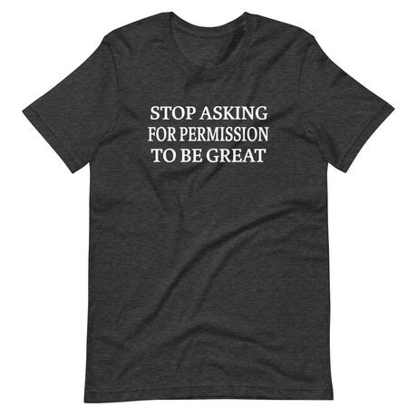 Stop Asking For Permission To Be Great Shirt