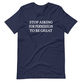 Stop Asking For Permission To Be Great Shirt - Libertarian Country