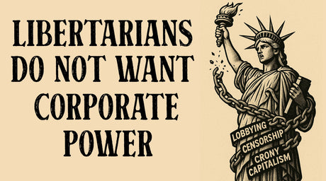 Libertarians Don’t Want Corporate Power — They Want to Eliminate It - Libertarian Country