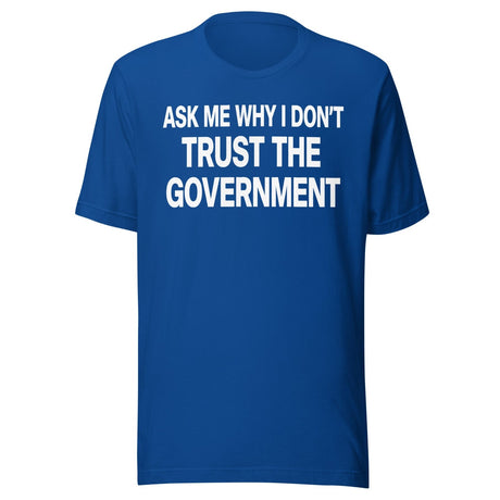 Ask Me Why I Don't Trust The Government Shirt