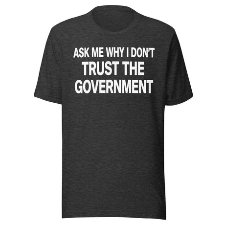 Ask Me Why I Don't Trust The Government Shirt