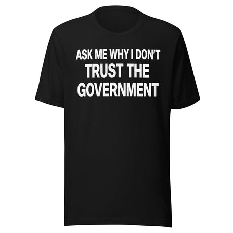 Ask Me Why I Don't Trust The Government Shirt