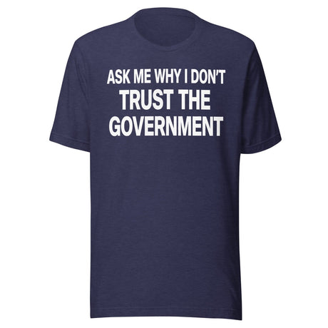 Ask Me Why I Don't Trust The Government Shirt