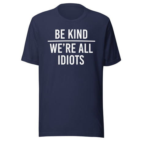 Be Kind We're All Idiots Shirt