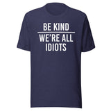 Be Kind We're All Idiots Shirt