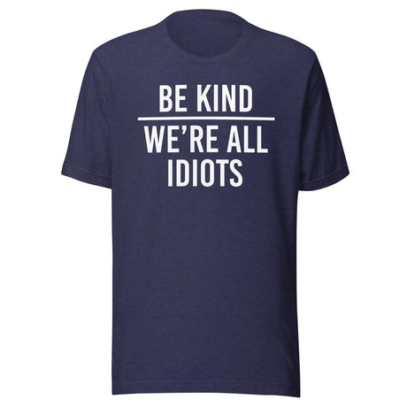 Be Kind We're All Idiots Shirt
