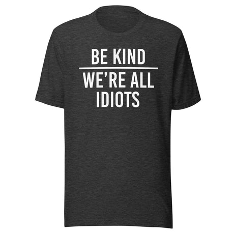 Be Kind We're All Idiots Shirt