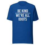 Be Kind We're All Idiots Shirt