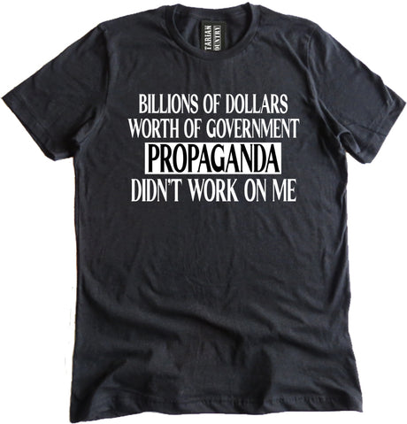 Billions Of Dollars Worth of Government Propaganda Didn't Work On Me Shirt