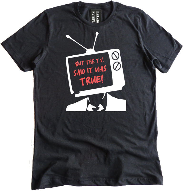 But The TV Said It Was True Shirt