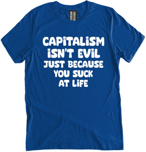 Capitalism Isn't Evil Just Because You Suck Shirt