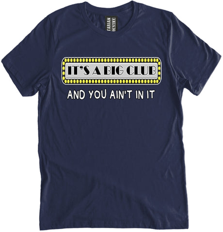 It's a Big Club And You Ain't In It Shirt