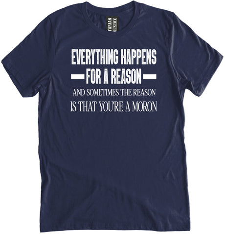 Everything Happens For a Reason And Sometimes The Reason Is That You're A Moron Shirt