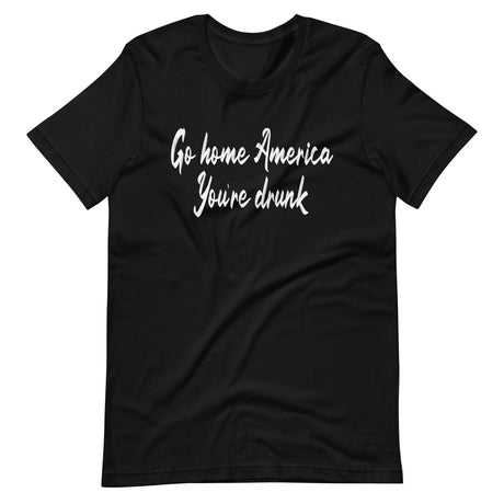 Go Home America You're Drunk Shirt
