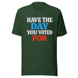 Have The Day You Voted For Shirt