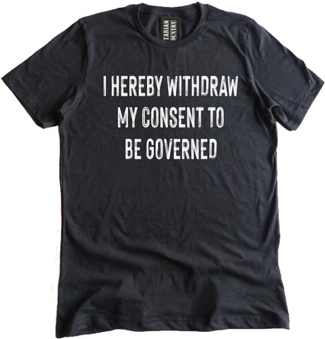 I Hereby Withdraw My Consent to Be Governed Shirt by Libertarian Country
