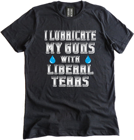 I Lubricate My Guns With Liberal Tears Shirt