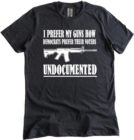 I Prefer My Guns How Democrats Prefer Their Voters Undocumented Shirt