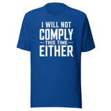 I Will Not Comply This Time Either shirt