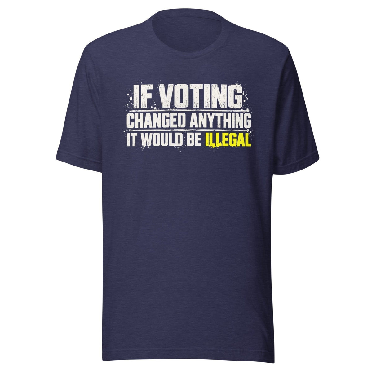 If Voting Changed Anything It Would Be Illegal Shirt