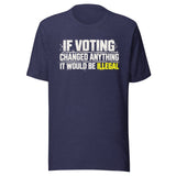 If Voting Changed Anything It Would Be Illegal Shirt