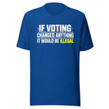 If Voting Changed Anything It Would Be Illegal Shirt