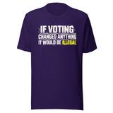 If Voting Changed Anything It Would Be Illegal Shirt