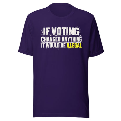 If Voting Changed Anything It Would Be Illegal Shirt