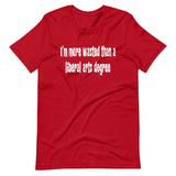 I'm More Wasted Than a Liberal Arts Degree Shirt