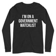 I'm On a Government Watchlist Long Sleeve Shirt
