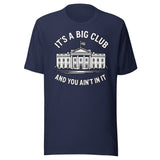 It's a Big Club and You Ain't In It Government Shirt