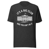 It's a Big Club and You Ain't In It Government Shirt
