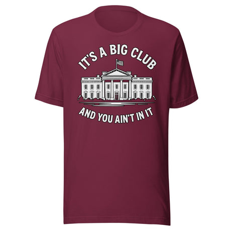 It's a Big Club and You Ain't In It Government Shirt