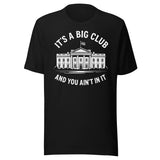 It's a Big Club and You Ain't In It Government Shirt