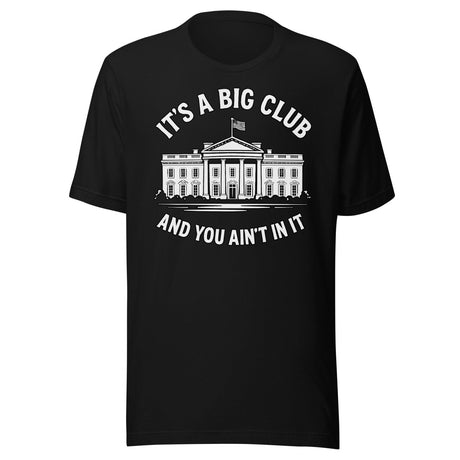 It's a Big Club and You Ain't In It Government Shirt