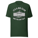 It's a Big Club and You Ain't In It Government Shirt