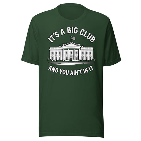 It's a Big Club and You Ain't In It Government Shirt